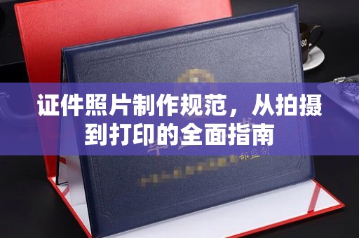 浉河证件照片制作规范，从拍摄到打印的全面指南